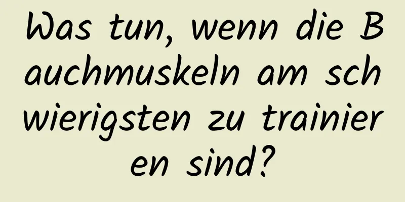 Was tun, wenn die Bauchmuskeln am schwierigsten zu trainieren sind?