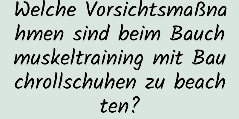 Welche Vorsichtsmaßnahmen sind beim Bauchmuskeltraining mit Bauchrollschuhen zu beachten?