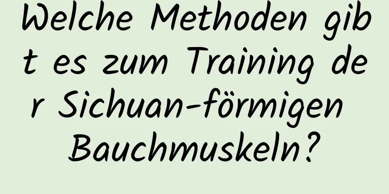 Welche Methoden gibt es zum Training der Sichuan-förmigen Bauchmuskeln?