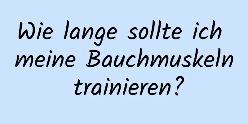 Wie lange sollte ich meine Bauchmuskeln trainieren?