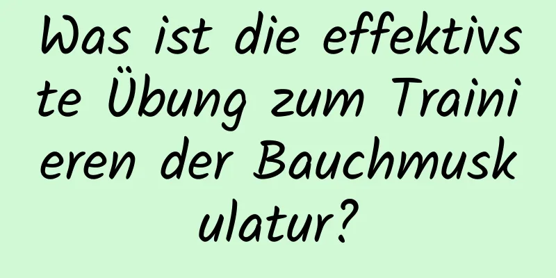 Was ist die effektivste Übung zum Trainieren der Bauchmuskulatur?