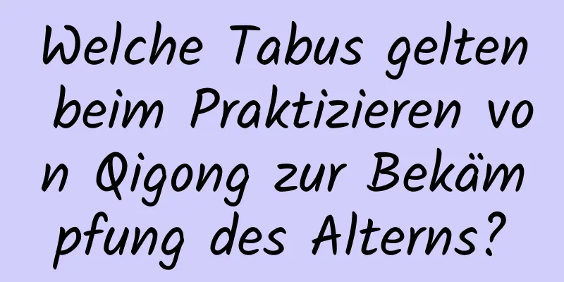 Welche Tabus gelten beim Praktizieren von Qigong zur Bekämpfung des Alterns?