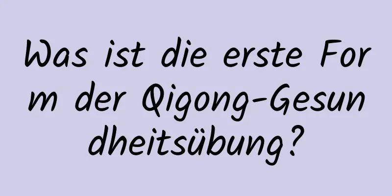 Was ist die erste Form der Qigong-Gesundheitsübung?