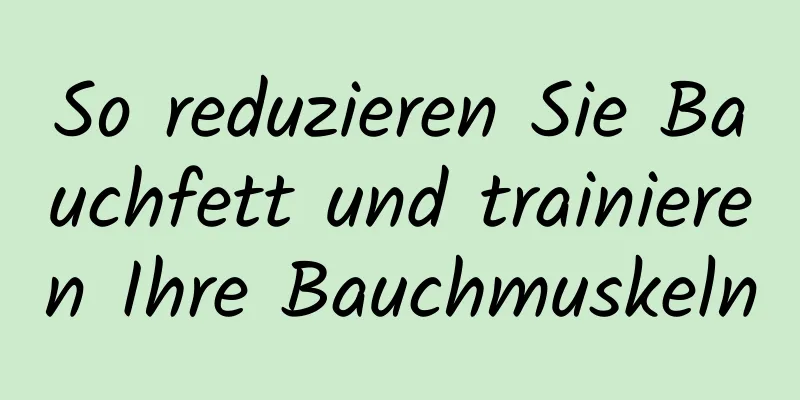 So reduzieren Sie Bauchfett und trainieren Ihre Bauchmuskeln