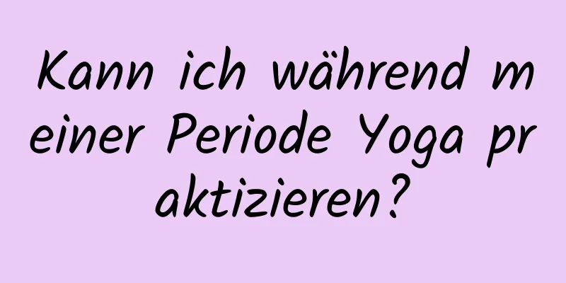 Kann ich während meiner Periode Yoga praktizieren?