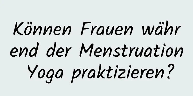 Können Frauen während der Menstruation Yoga praktizieren?