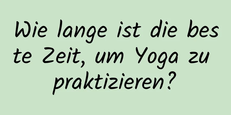 Wie lange ist die beste Zeit, um Yoga zu praktizieren?