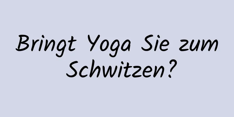 Bringt Yoga Sie zum Schwitzen?