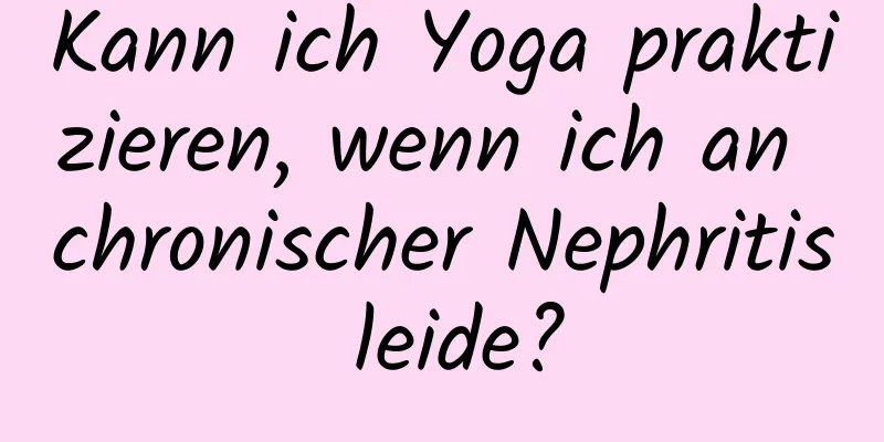 Kann ich Yoga praktizieren, wenn ich an chronischer Nephritis leide?