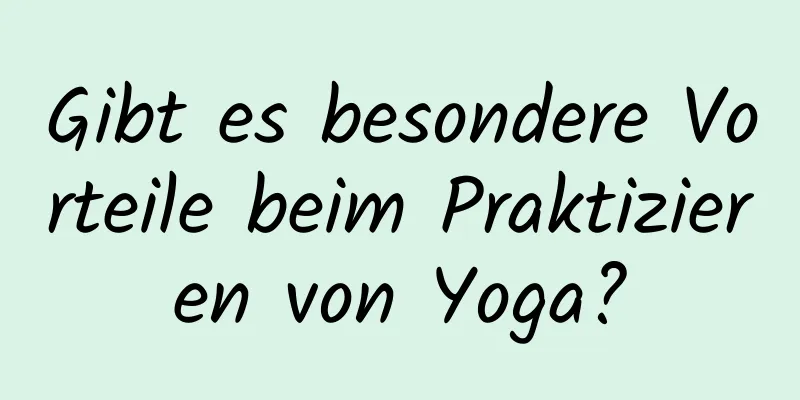 Gibt es besondere Vorteile beim Praktizieren von Yoga?