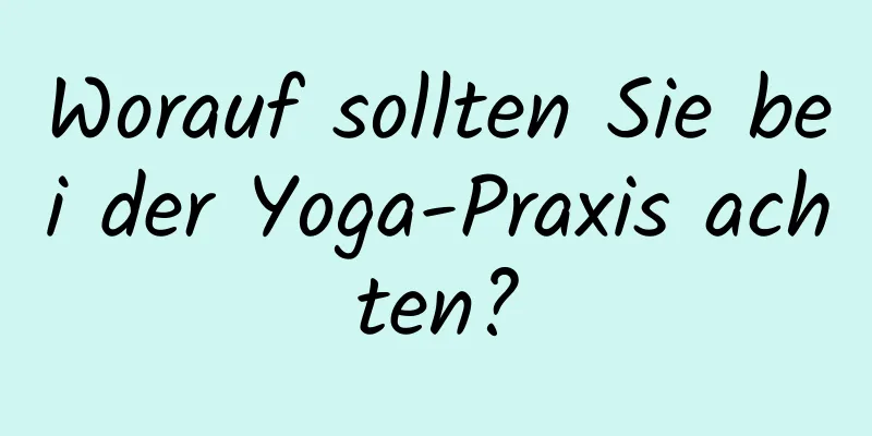 Worauf sollten Sie bei der Yoga-Praxis achten?