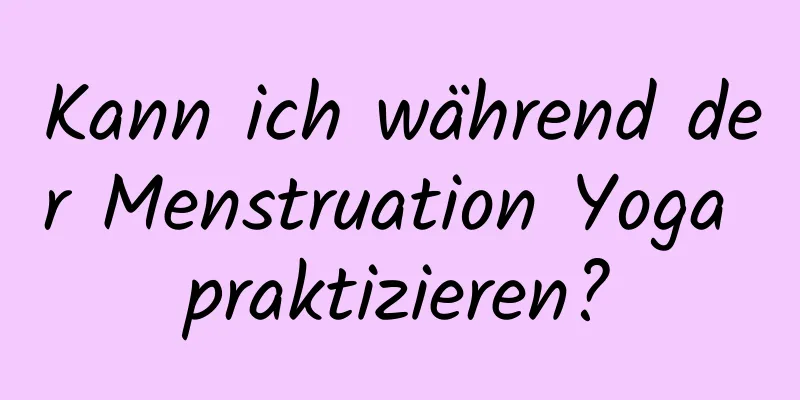 Kann ich während der Menstruation Yoga praktizieren?