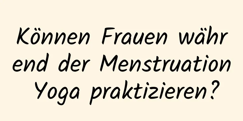 Können Frauen während der Menstruation Yoga praktizieren?