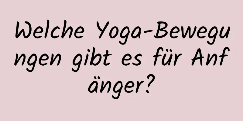 Welche Yoga-Bewegungen gibt es für Anfänger?