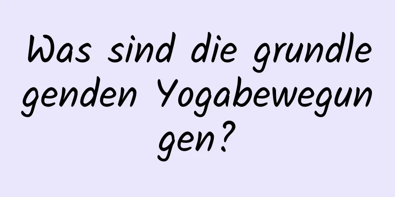 Was sind die grundlegenden Yogabewegungen?