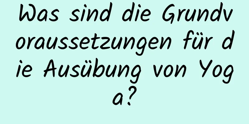 Was sind die Grundvoraussetzungen für die Ausübung von Yoga?