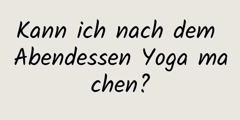 Kann ich nach dem Abendessen Yoga machen?