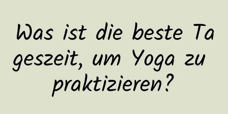 Was ist die beste Tageszeit, um Yoga zu praktizieren?