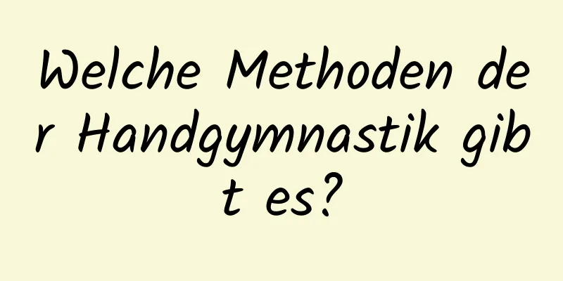 Welche Methoden der Handgymnastik gibt es?