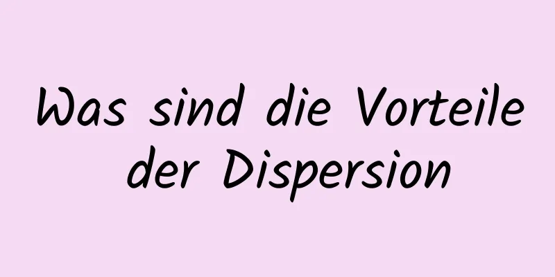 Was sind die Vorteile der Dispersion