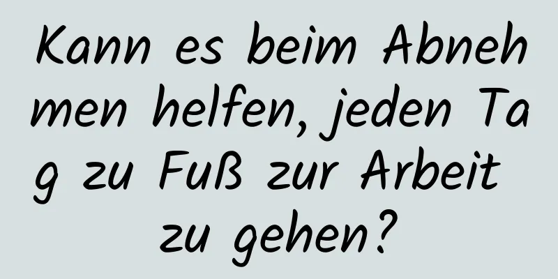 Kann es beim Abnehmen helfen, jeden Tag zu Fuß zur Arbeit zu gehen?