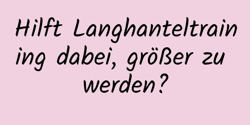 Hilft Langhanteltraining dabei, größer zu werden?