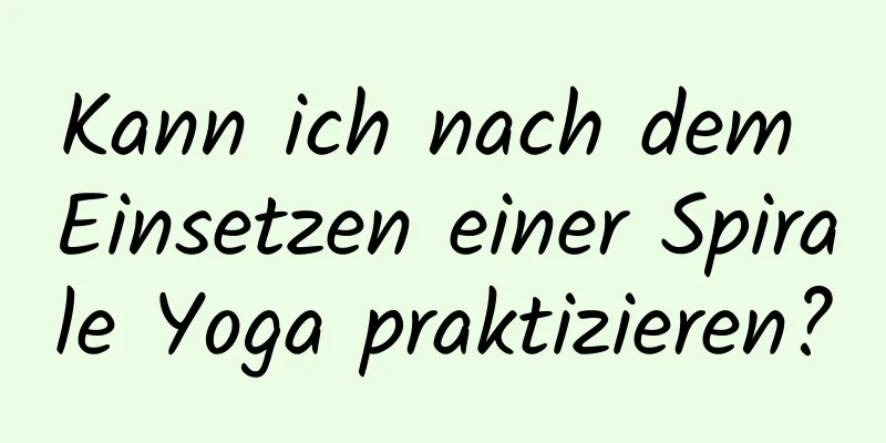 Kann ich nach dem Einsetzen einer Spirale Yoga praktizieren?