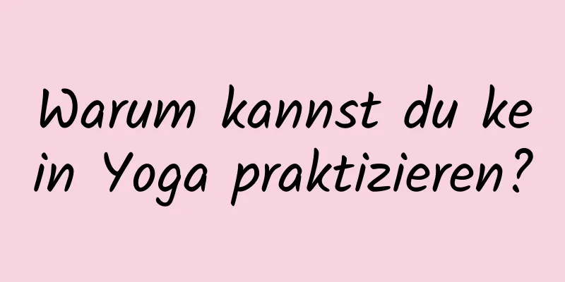 Warum kannst du kein Yoga praktizieren?