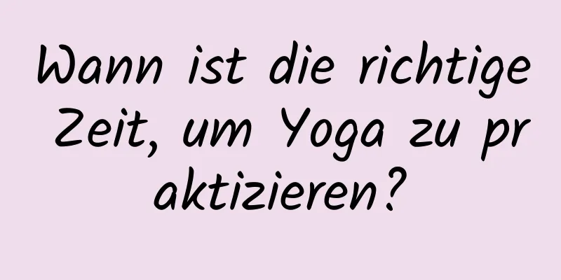 Wann ist die richtige Zeit, um Yoga zu praktizieren?