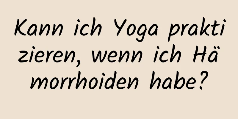 Kann ich Yoga praktizieren, wenn ich Hämorrhoiden habe?