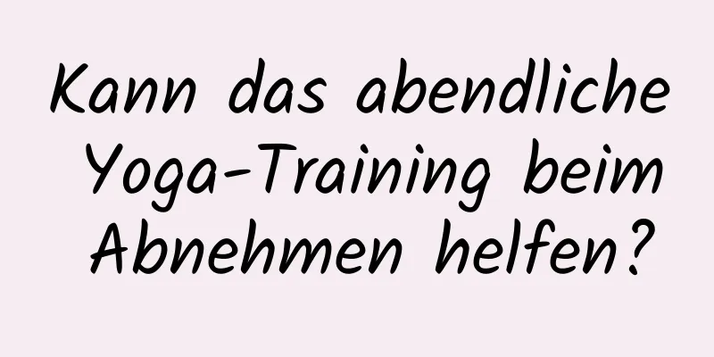 Kann das abendliche Yoga-Training beim Abnehmen helfen?