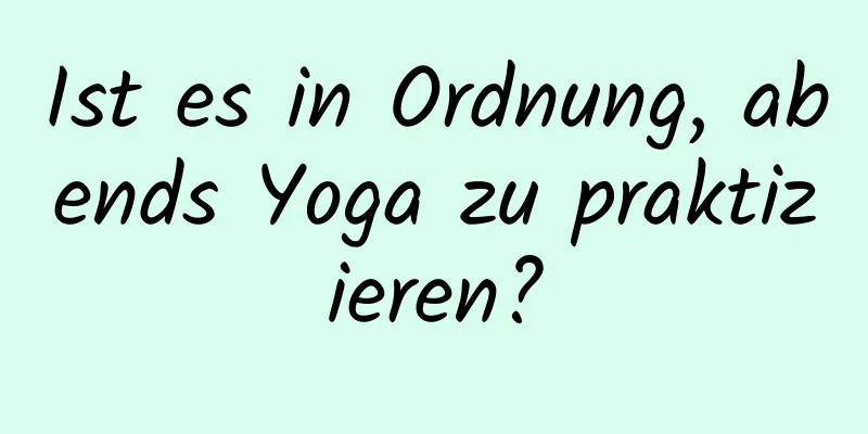 Ist es in Ordnung, abends Yoga zu praktizieren?