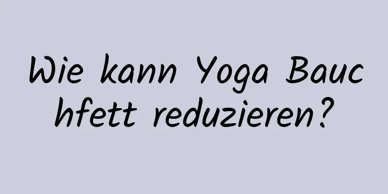 Wie kann Yoga Bauchfett reduzieren?