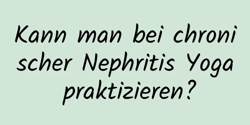 Kann man bei chronischer Nephritis Yoga praktizieren?