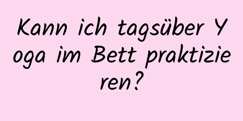 Kann ich tagsüber Yoga im Bett praktizieren?