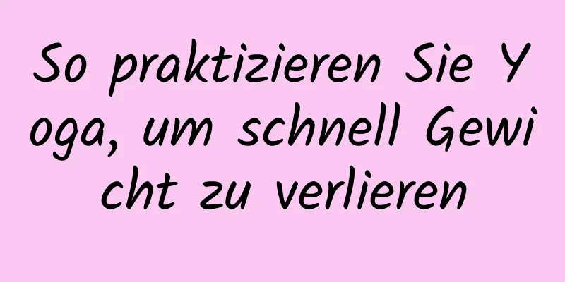 So praktizieren Sie Yoga, um schnell Gewicht zu verlieren