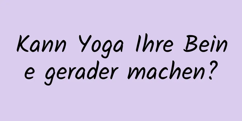 Kann Yoga Ihre Beine gerader machen?