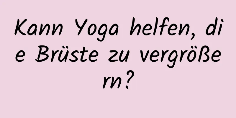 Kann Yoga helfen, die Brüste zu vergrößern?