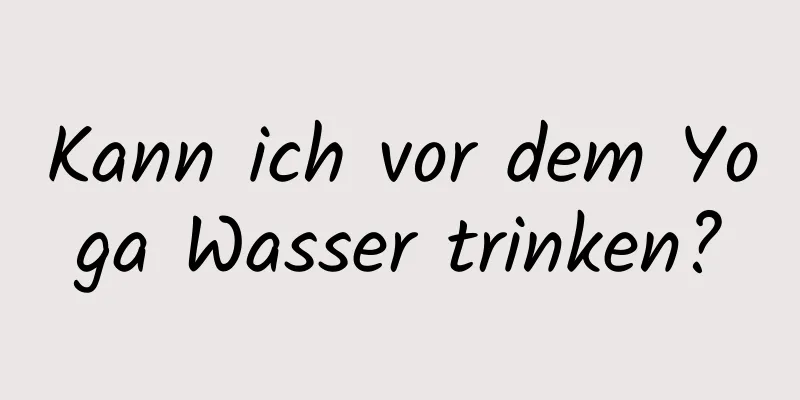 Kann ich vor dem Yoga Wasser trinken?