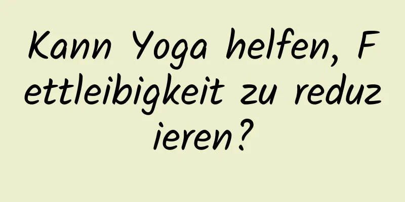 Kann Yoga helfen, Fettleibigkeit zu reduzieren?