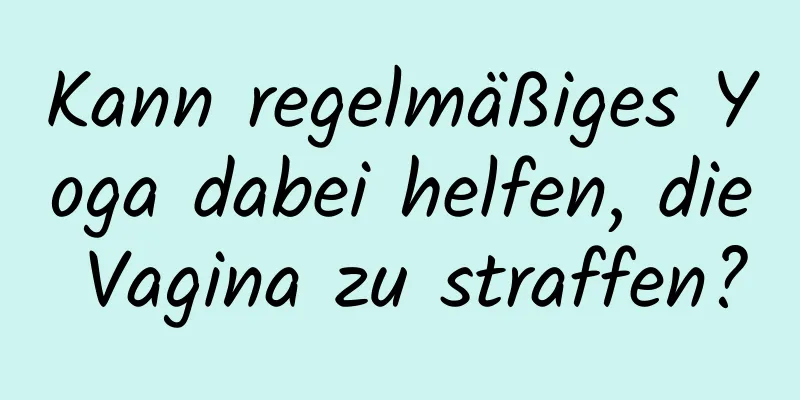 Kann regelmäßiges Yoga dabei helfen, die Vagina zu straffen?