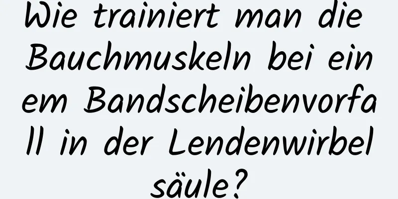 Wie trainiert man die Bauchmuskeln bei einem Bandscheibenvorfall in der Lendenwirbelsäule?