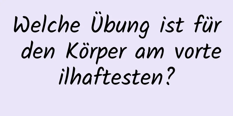 Welche Übung ist für den Körper am vorteilhaftesten?