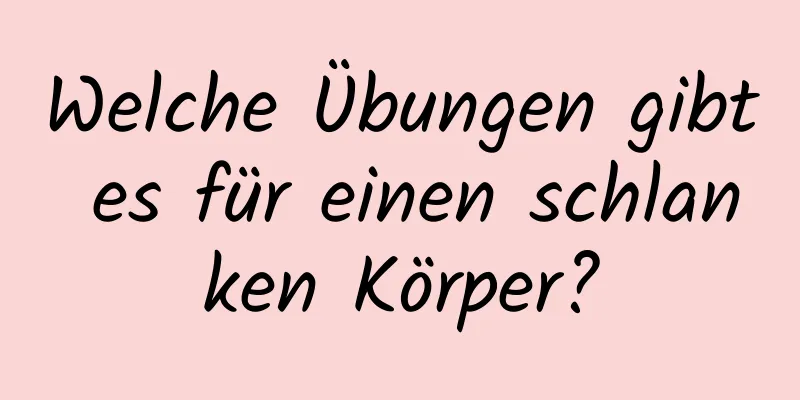 Welche Übungen gibt es für einen schlanken Körper?