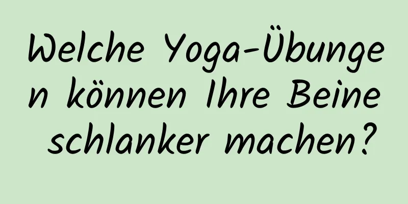 Welche Yoga-Übungen können Ihre Beine schlanker machen?