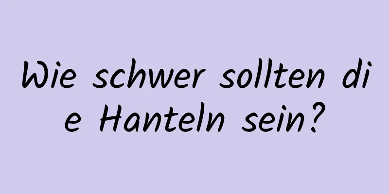 Wie schwer sollten die Hanteln sein?