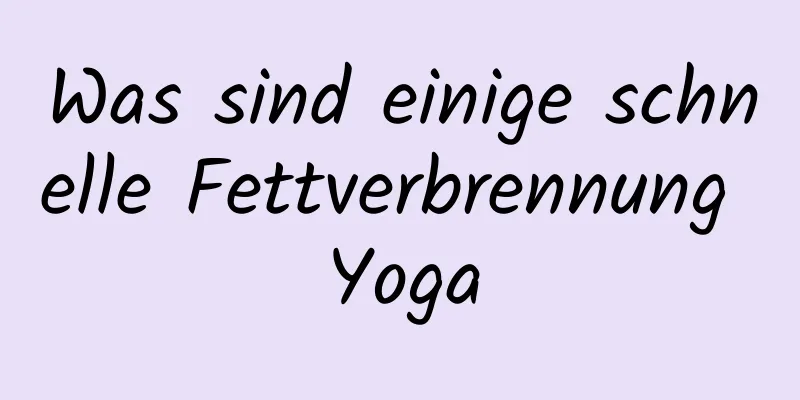 Was sind einige schnelle Fettverbrennung Yoga