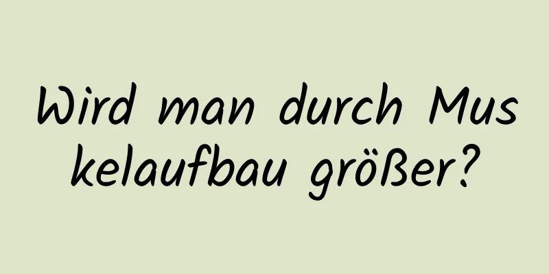 Wird man durch Muskelaufbau größer?