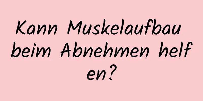 Kann Muskelaufbau beim Abnehmen helfen?