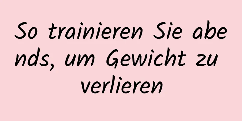 So trainieren Sie abends, um Gewicht zu verlieren